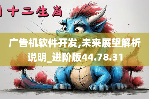 广告机软件开发,未来展望解析说明_进阶版44.78.31