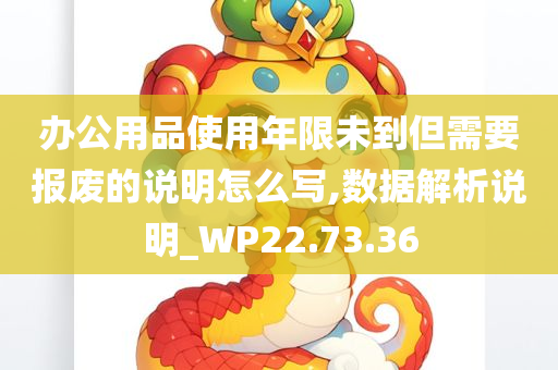 办公用品使用年限未到但需要报废的说明怎么写,数据解析说明_WP22.73.36