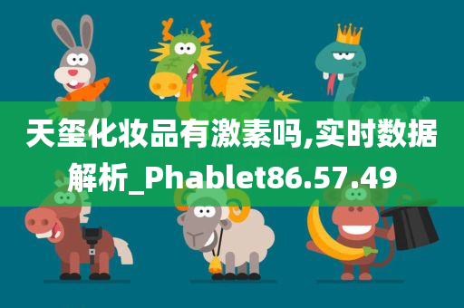 天玺化妆品有激素吗,实时数据解析_Phablet86.57.49