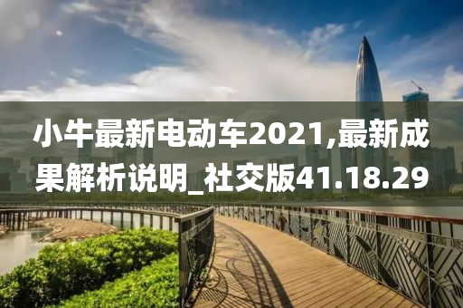 小牛最新电动车2021,最新成果解析说明_社交版41.18.29