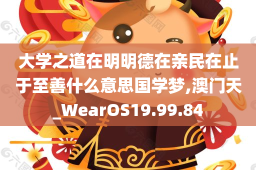 大学之道在明明德在亲民在止于至善什么意思国学梦,澳门天_WearOS19.99.84