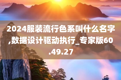 2024服装流行色系叫什么名字,数据设计驱动执行_专家版60.49.27