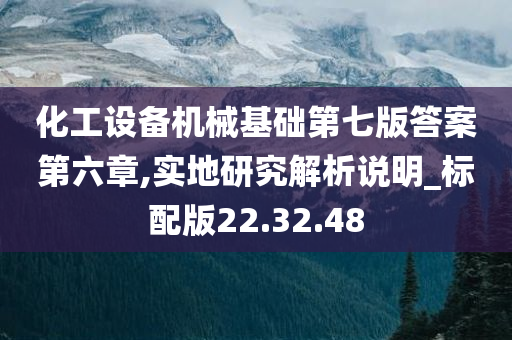 化工设备机械基础第七版答案第六章,实地研究解析说明_标配版22.32.48