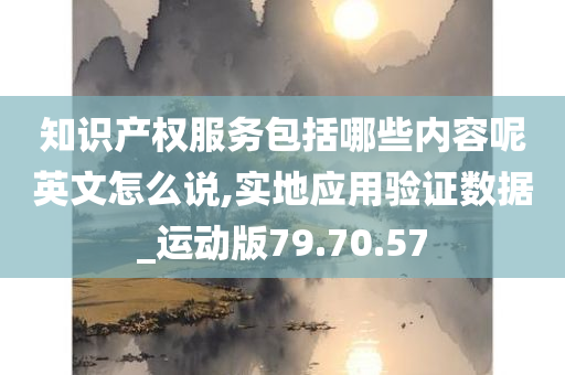 知识产权服务包括哪些内容呢英文怎么说,实地应用验证数据_运动版79.70.57