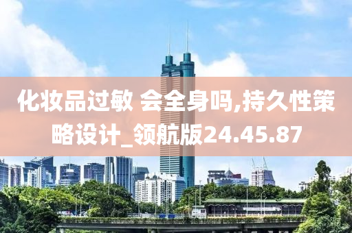 化妆品过敏 会全身吗,持久性策略设计_领航版24.45.87