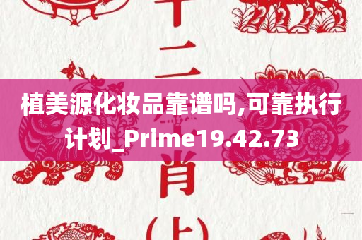 植美源化妆品靠谱吗,可靠执行计划_Prime19.42.73