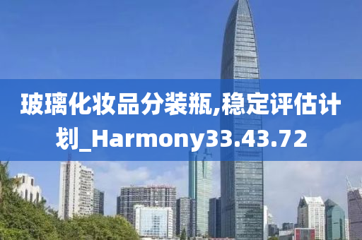 玻璃化妆品分装瓶,稳定评估计划_Harmony33.43.72