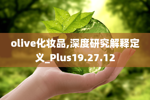 olive化妆品,深度研究解释定义_Plus19.27.12