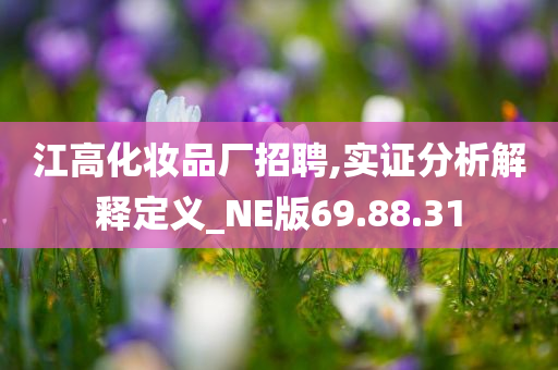 江高化妆品厂招聘,实证分析解释定义_NE版69.88.31