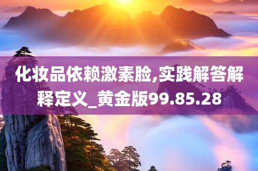 化妆品依赖激素脸,实践解答解释定义_黄金版99.85.28