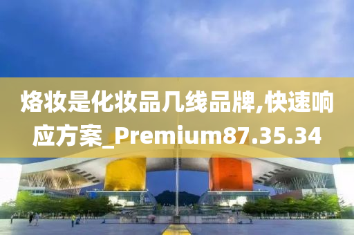 烙妆是化妆品几线品牌,快速响应方案_Premium87.35.34