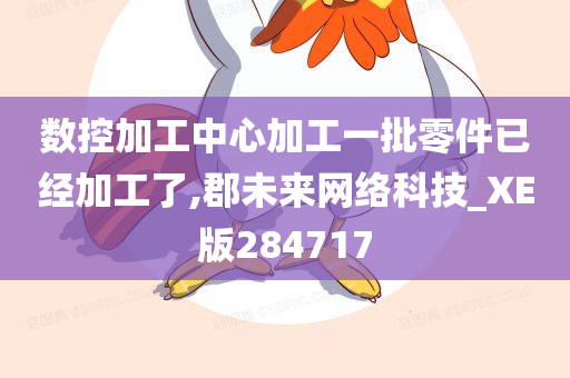 数控加工中心加工一批零件已经加工了,郡未来网络科技_XE版284717