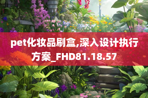 pet化妆品刷盒,深入设计执行方案_FHD81.18.57