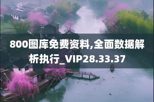 800图库免费资料,全面数据解析执行_VIP28.33.37