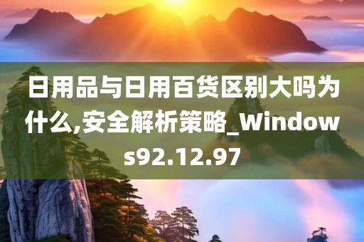 日用品与日用百货区别大吗为什么,安全解析策略_Windows92.12.97