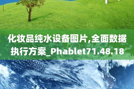 化妆品纯水设备图片,全面数据执行方案_Phablet71.48.18