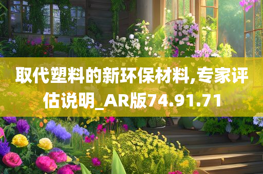 取代塑料的新环保材料,专家评估说明_AR版74.91.71