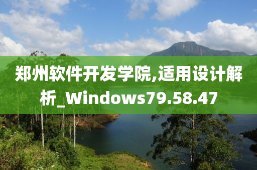 郑州软件开发学院,适用设计解析_Windows79.58.47