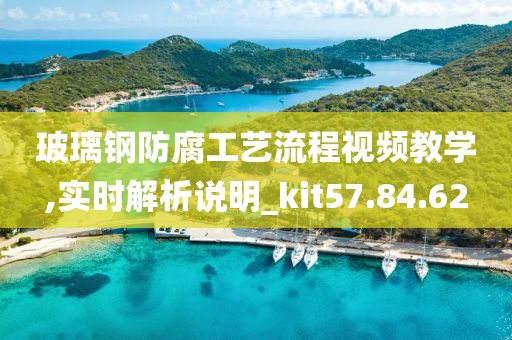 玻璃钢防腐工艺流程视频教学,实时解析说明_kit57.84.62