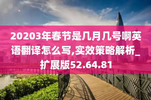 20203年春节是几月几号啊英语翻译怎么写,实效策略解析_扩展版52.64.81