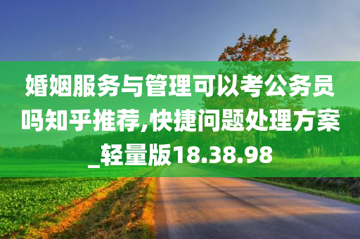 婚姻服务与管理可以考公务员吗知乎推荐,快捷问题处理方案_轻量版18.38.98