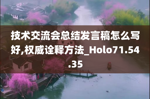 技术交流会总结发言稿怎么写好,权威诠释方法_Holo71.54.35