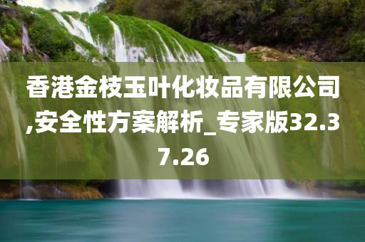 香港金枝玉叶化妆品有限公司,安全性方案解析_专家版32.37.26