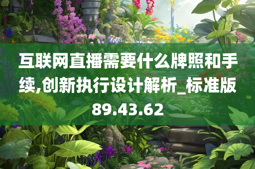 互联网直播需要什么牌照和手续,创新执行设计解析_标准版89.43.62