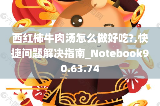 西红柿牛肉汤怎么做好吃?,快捷问题解决指南_Notebook90.63.74