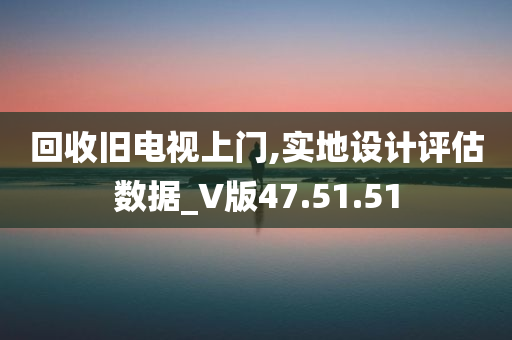 回收旧电视上门,实地设计评估数据_V版47.51.51