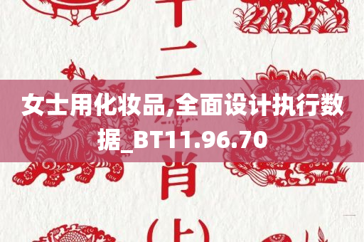 女士用化妆品,全面设计执行数据_BT11.96.70