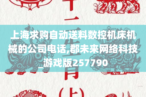 上海求购自动送料数控机床机械的公司电话,郡未来网络科技_游戏版257790