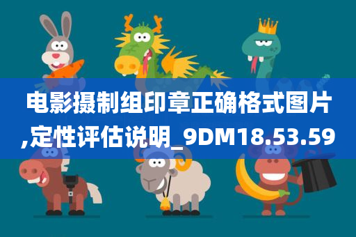 电影摄制组印章正确格式图片,定性评估说明_9DM18.53.59