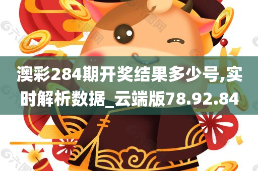 澳彩284期开奖结果多少号,实时解析数据_云端版78.92.84