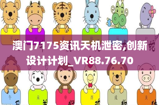 澳门7175资讯天机泄密,创新设计计划_VR88.76.70