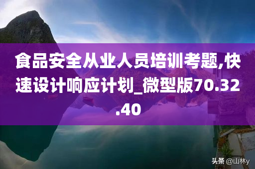 食品安全从业人员培训考题,快速设计响应计划_微型版70.32.40