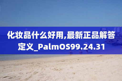 化妆品什么好用,最新正品解答定义_PalmOS99.24.31