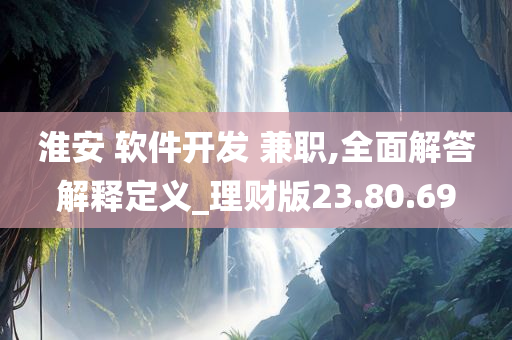 淮安 软件开发 兼职,全面解答解释定义_理财版23.80.69