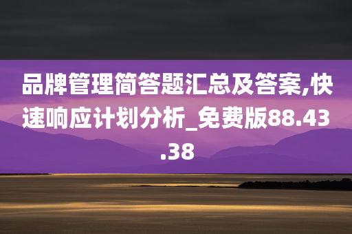 品牌管理简答题汇总及答案,快速响应计划分析_免费版88.43.38