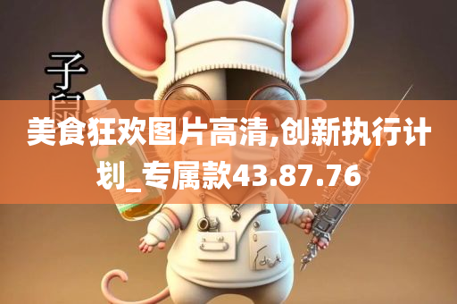 美食狂欢图片高清,创新执行计划_专属款43.87.76