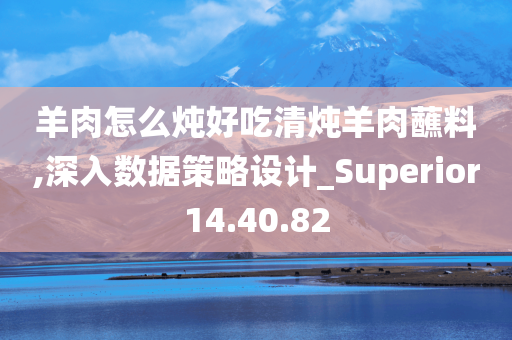 羊肉怎么炖好吃清炖羊肉蘸料,深入数据策略设计_Superior14.40.82