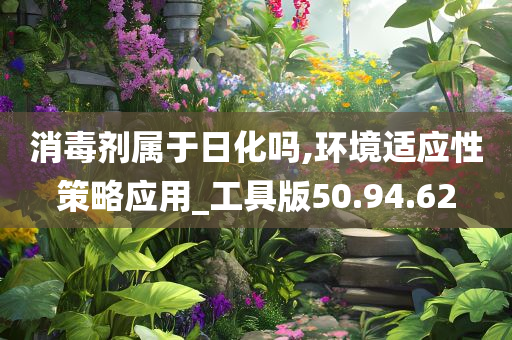 消毒剂属于日化吗,环境适应性策略应用_工具版50.94.62