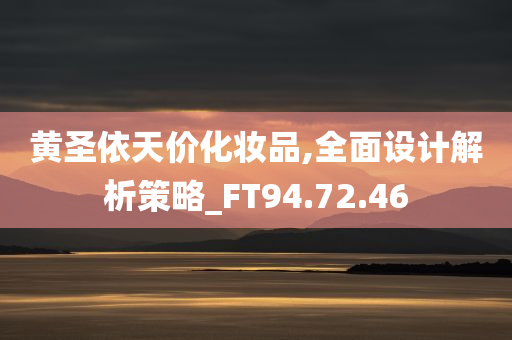 黄圣依天价化妆品,全面设计解析策略_FT94.72.46