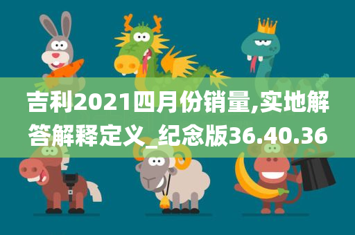 吉利2021四月份销量,实地解答解释定义_纪念版36.40.36