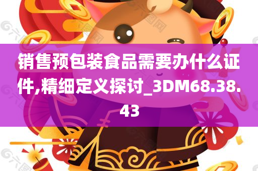 销售预包装食品需要办什么证件,精细定义探讨_3DM68.38.43