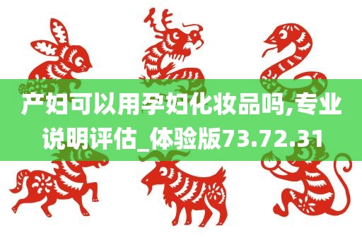 产妇可以用孕妇化妆品吗,专业说明评估_体验版73.72.31