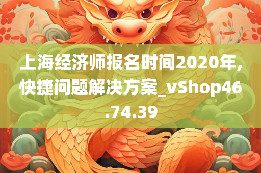 上海经济师报名时间2020年,快捷问题解决方案_vShop46.74.39