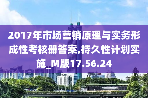 2017年市场营销原理与实务形成性考核册答案,持久性计划实施_M版17.56.24