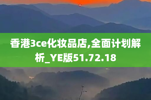 香港3ce化妆品店,全面计划解析_YE版51.72.18