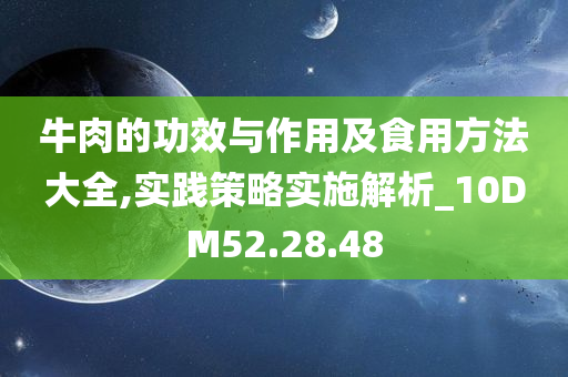 牛肉的功效与作用及食用方法大全,实践策略实施解析_10DM52.28.48